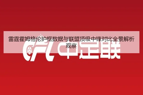 雷霆霍姆格伦护框数据与联盟顶级中锋对比全景解析观察