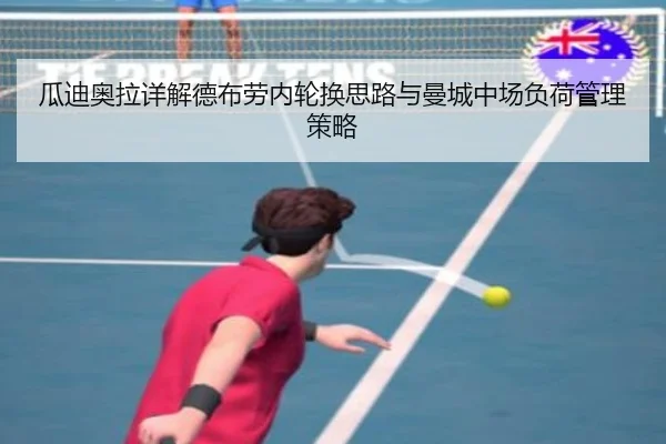 瓜迪奥拉详解德布劳内轮换思路与曼城中场负荷管理策略