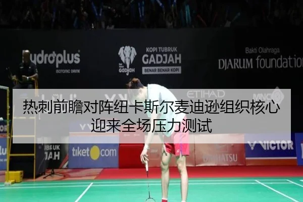 热刺前瞻对阵纽卡斯尔麦迪逊组织核心迎来全场压力测试