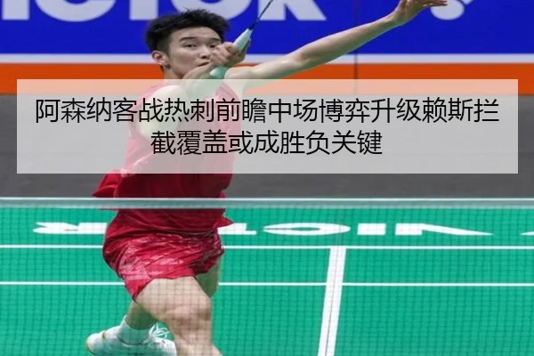 阿森纳客战热刺前瞻中场博弈升级赖斯拦截覆盖或成胜负关键